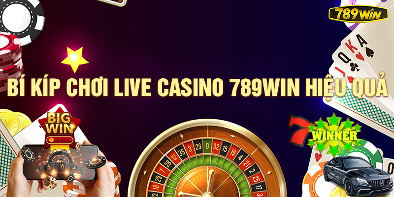 Bí kíp chơi Live casino 789Win hiệu quả.