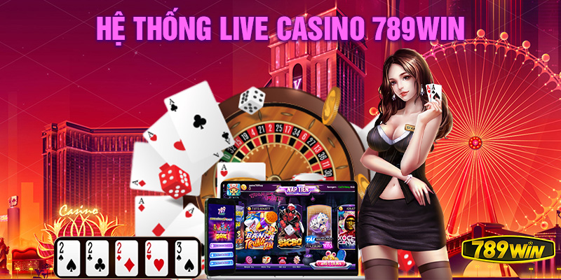 Giới thiệu về hệ thống Live casino 789Win.